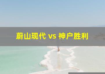 蔚山现代 vs 神户胜利